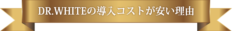 DR.WHITE導入コストが安い理由